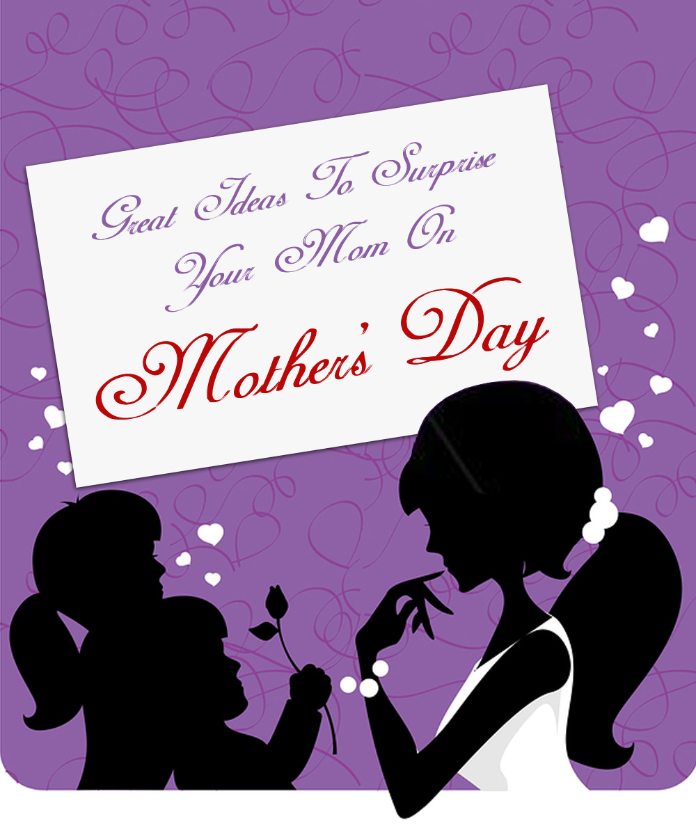 Great Ideas To Surprise Your Mom On Mother S Day